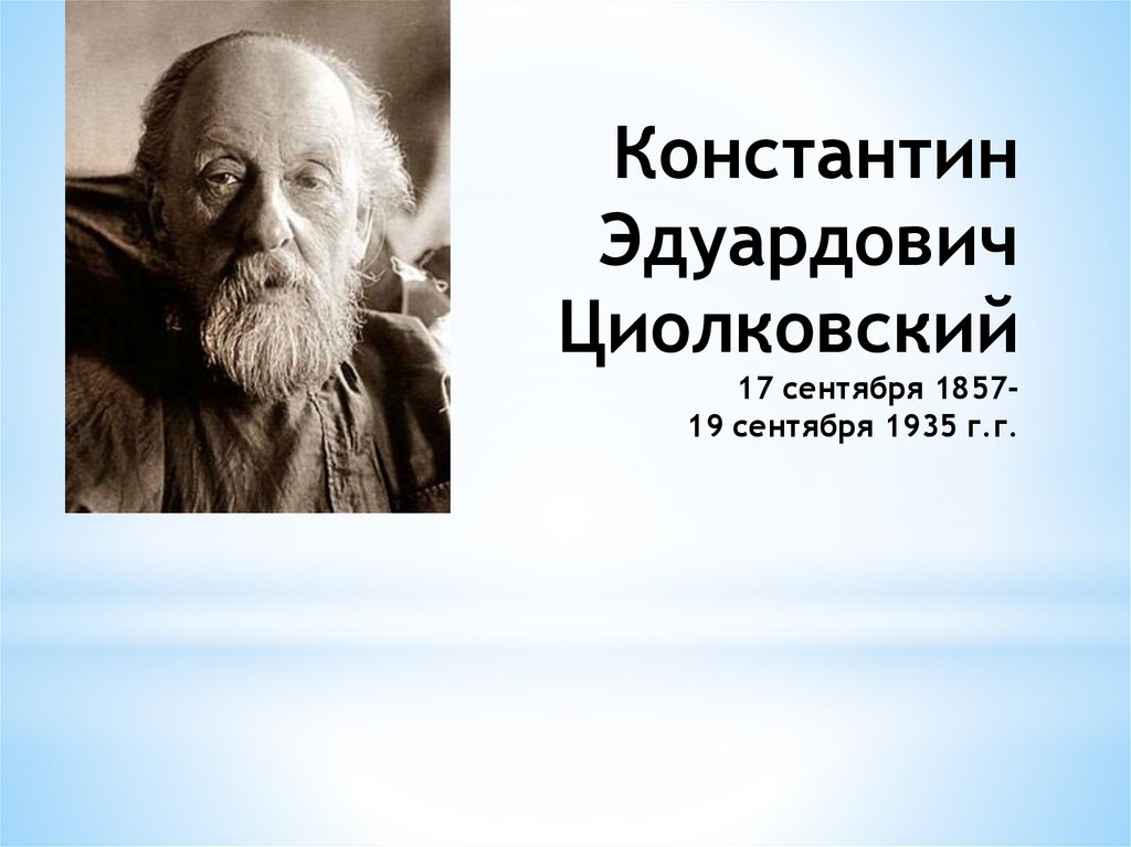 Константин Эдуардович Циолковский 17 сентября 1857- 19 сентября 1935 г.г.