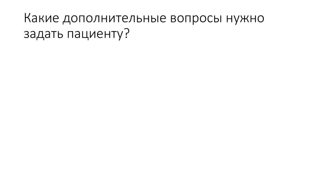 Какие дополнительные вопросы нужно задать пациенту?