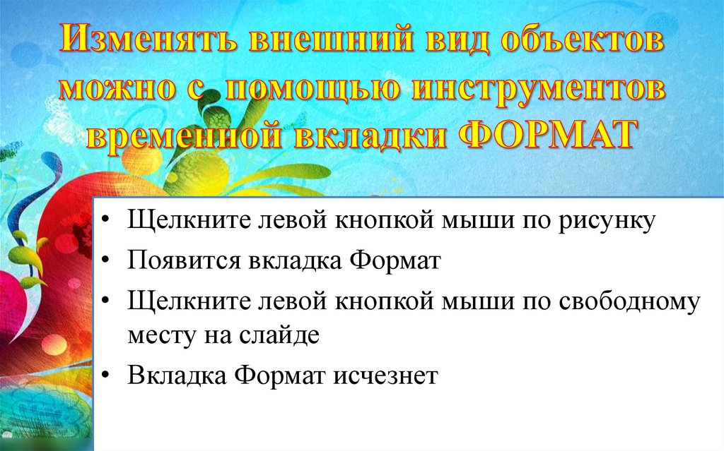 Изменять внешний вид объектов можно с помощью инструментов временной вкладки ФОРМАТ