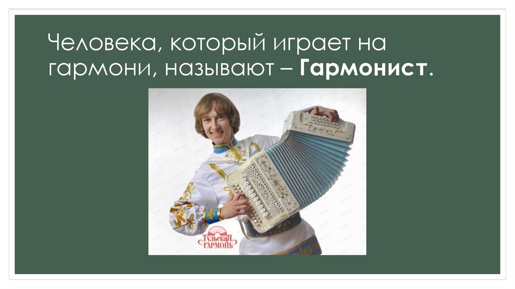 Человека, который играет на гармони, называют – Гармонист.