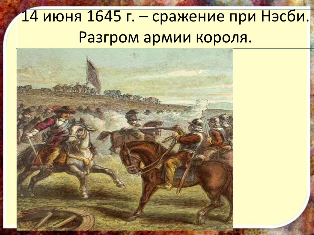 14 июня 1645 г. – сражение при Нэсби. Разгром армии короля.