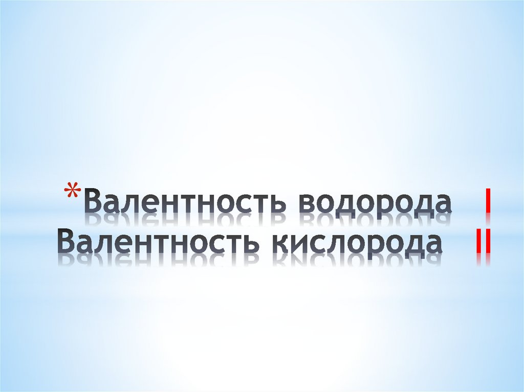 Валентность водорода I Валентность кислорода II