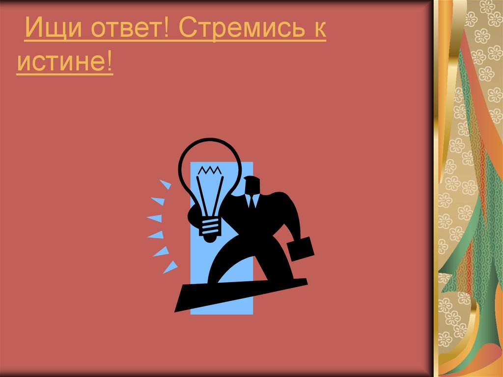 Ищи ответ! Стремись к истине!