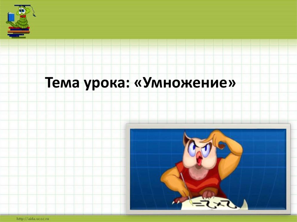 Тема урока: «Умножение»