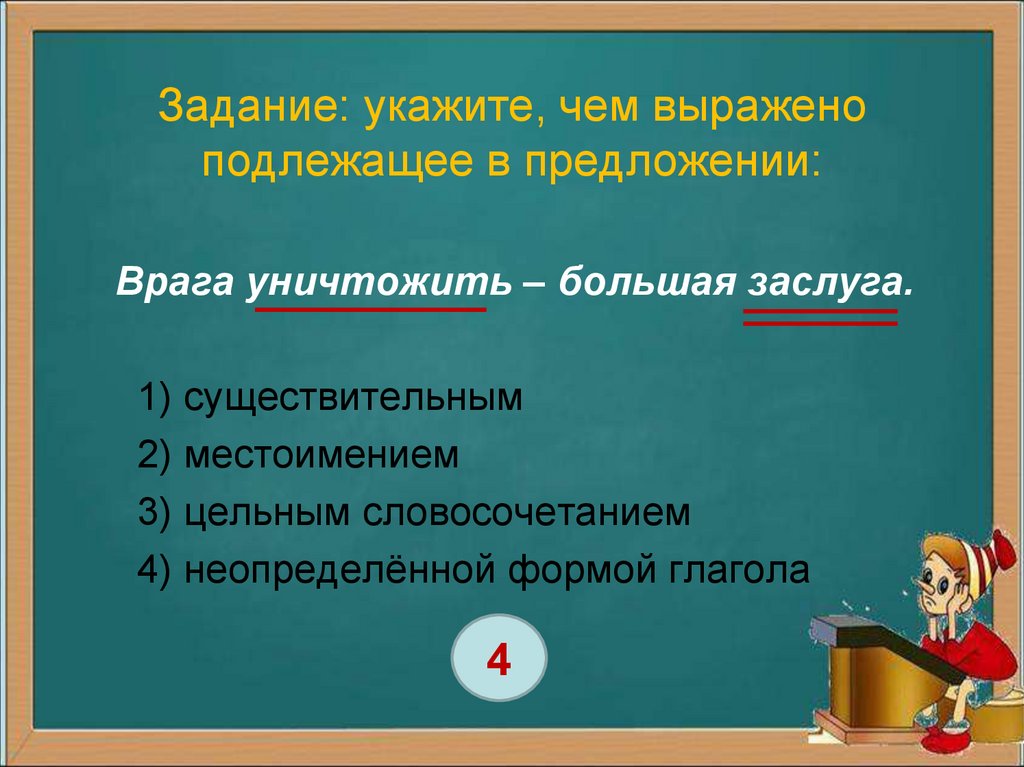 Сказуемое в повелительной форме глагола. Врага уничтожить большая заслуга чем выражено сказуемое. Подлежащее выражено цельным словосочетанием. Подлежащее выражено местоимением в предложении. Подлежаещее выражено целым словосочетанием.