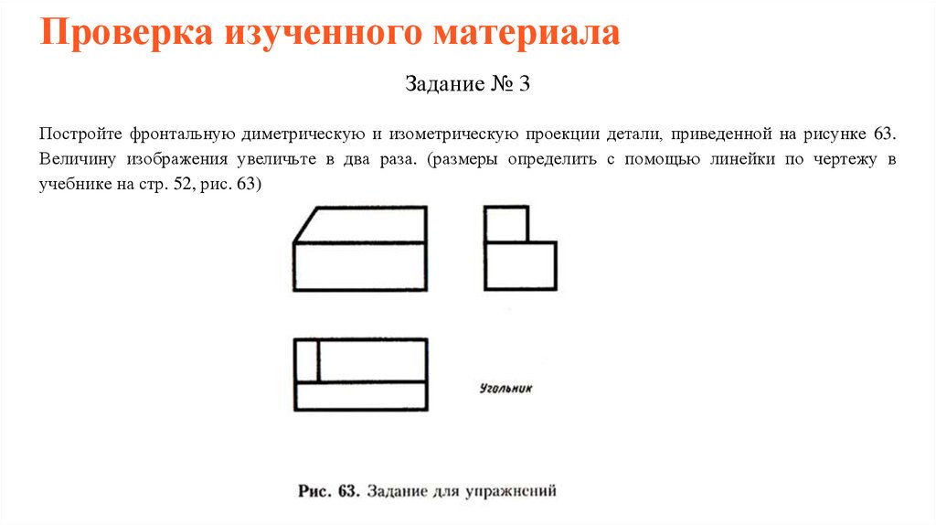 Постройте фронтальную диметрическую и изометрическую проекции детали приведенной на рисунке 63