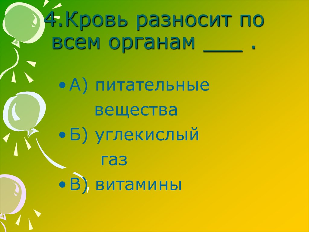 4.Кровь разносит по всем органам ___ .