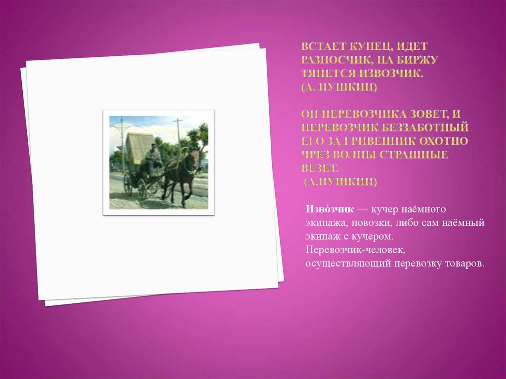 Встает купец, идет разносчик, на биржу тянется извозчик. (А. пушкин) Он перевозчика зовет, и перевозчик беззаботный его за