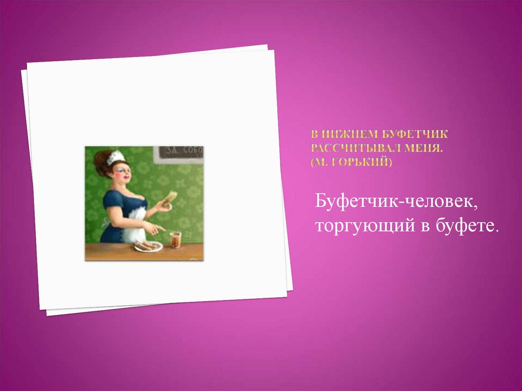 В нижнем буфетчик рассчитывал меня. (М. Горький)