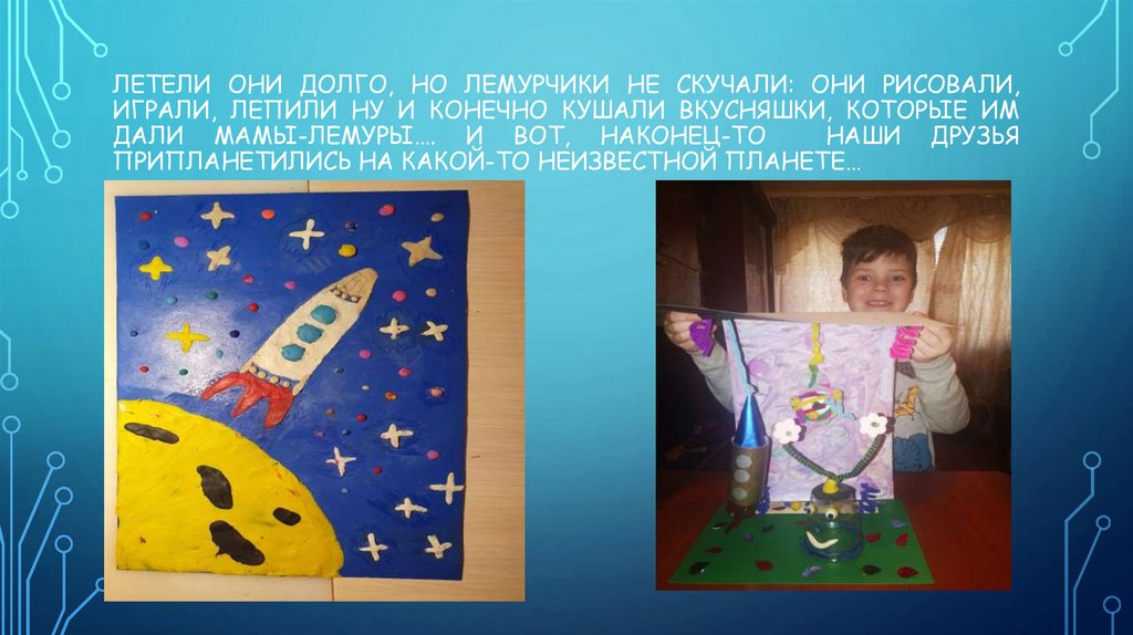 ЛЕТЕЛИ ОНИ ДОЛГО, НО ЛЕМУРЧИКИ НЕ СКУЧАЛИ: ОНИ РИСОВАЛИ, ИГРАЛИ, ЛЕПИЛИ НУ И КОНЕЧНО КУШАЛИ ВКУСНЯШКИ, КОТОРЫЕ ИМ ДАЛИ