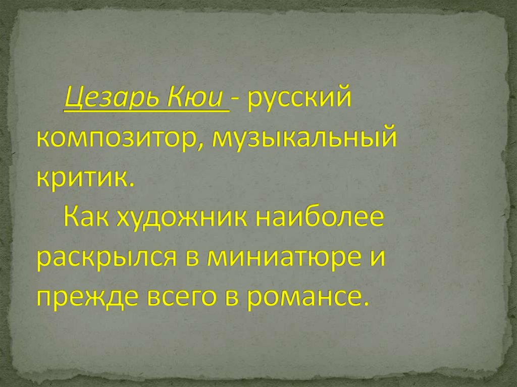 Цезарь Кюи - русский композитор, музыкальный критик. Как художник наиболее раскрылся в миниатюре и прежде всего в романсе.