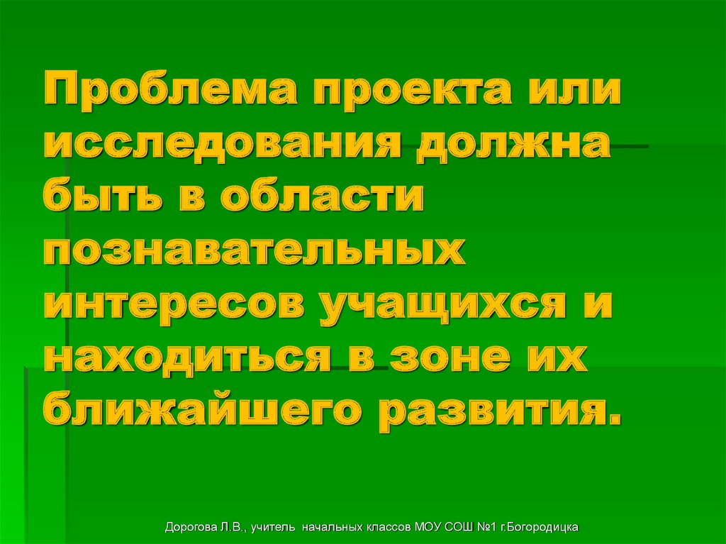 Проблема проекта или исследования должна быть в области познавательных интересов учащихся и находиться в зоне их ближайшего