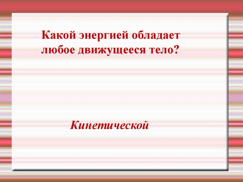 Любой обладает. Какой энергией обладает движущееся тело. Какой энергией обладает любое движущиеся тело. Каким видом энергии обладает движущееся тело. Какой энергией обладает покоящееся тело.