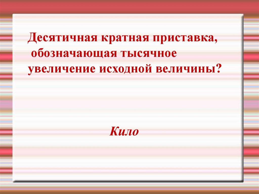 Исходная величина. Десятич приставка обозначающая тысячное увеличение. Кратная приставка означающая в 1000 раз меньше.