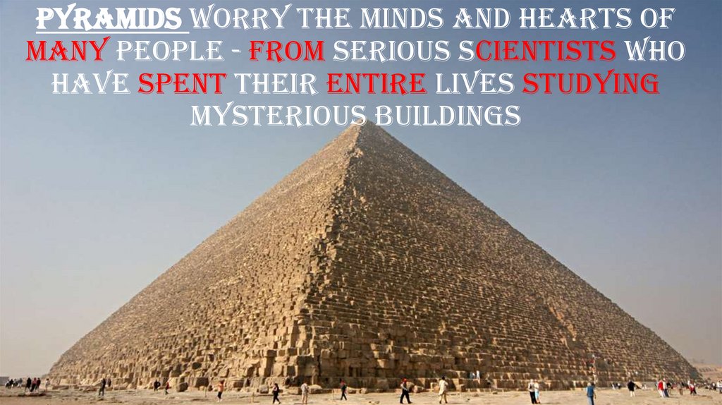 Pyramids worry the minds and hearts of many people - from serious scientists who have spent their entire lives studying