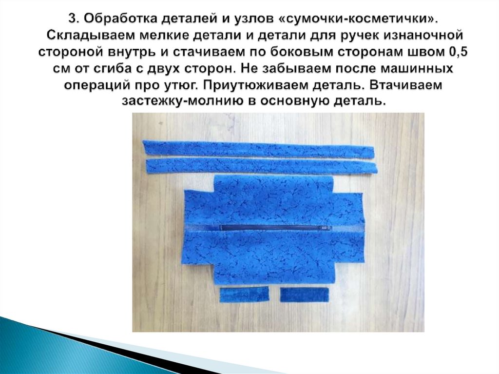 3. Обработка деталей и узлов «сумочки-косметички». Складываем мелкие детали и детали для ручек изнаночной стороной внутрь и