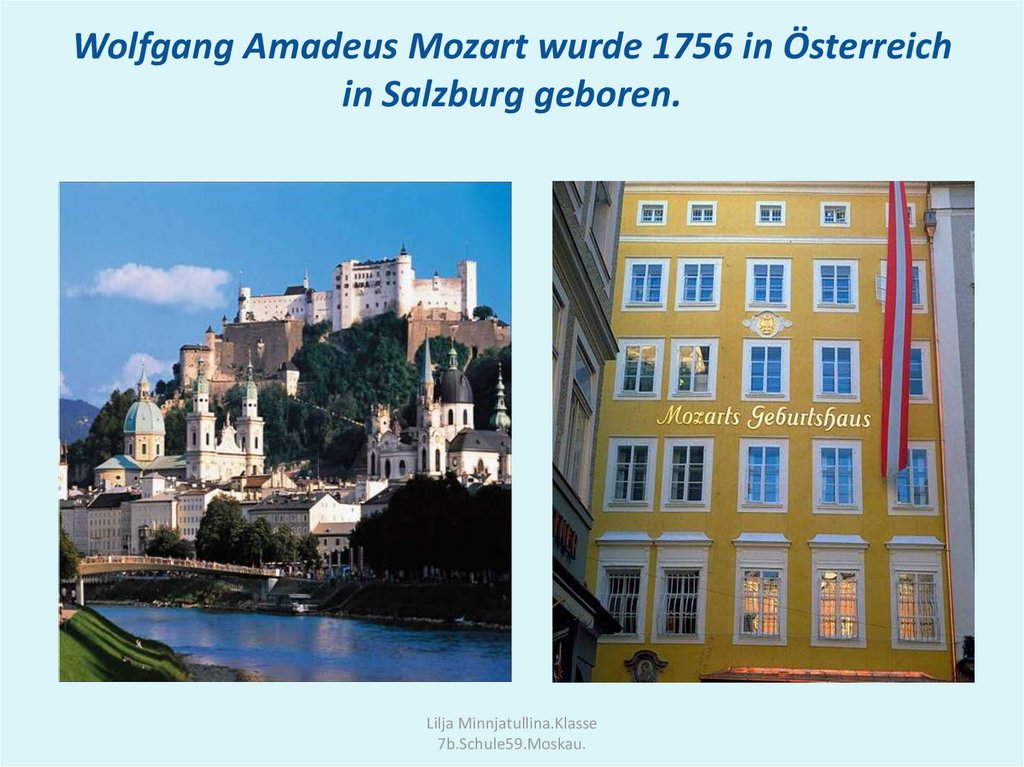 Wolfgang Amadeus Mozart wurde 1756 in Österreich in Salzburg geboren.