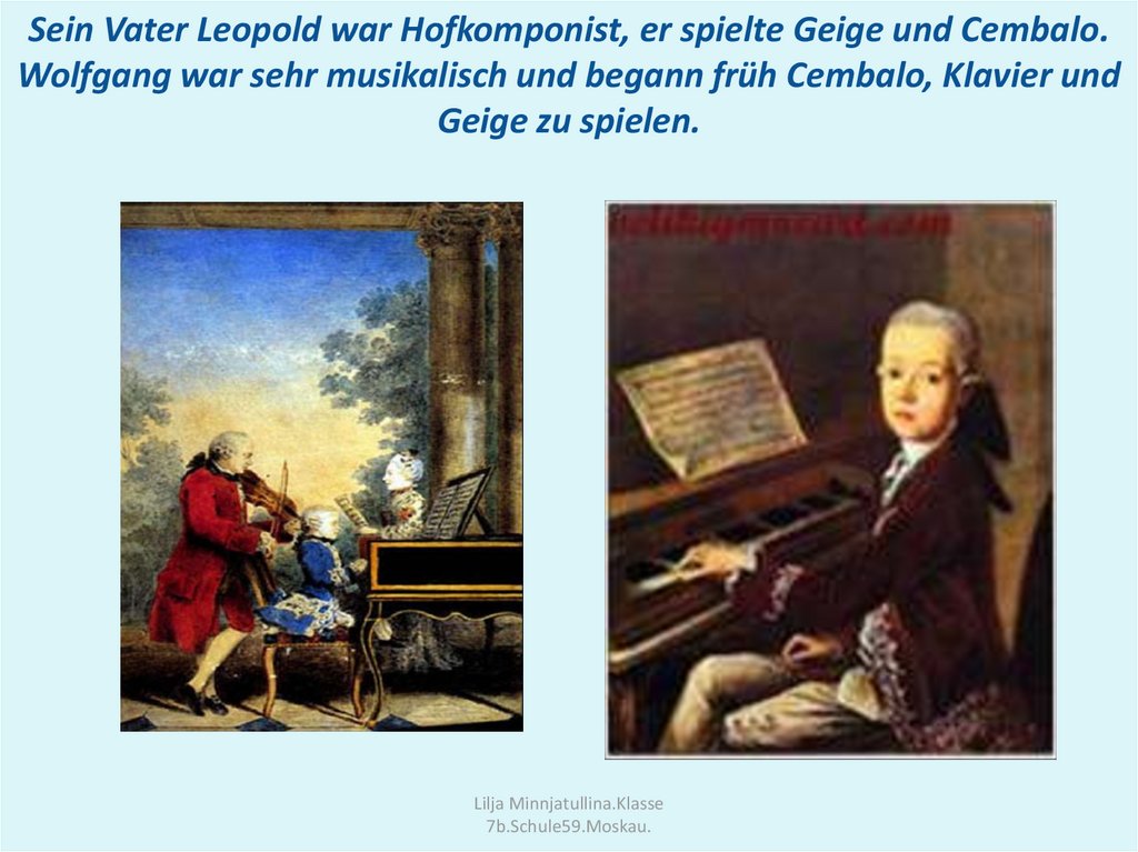 Sein Vater Leopold war Hofkomponist, er spielte Geige und Cembalo. Wolfgang war sehr musikalisch und begann früh Cembalo,