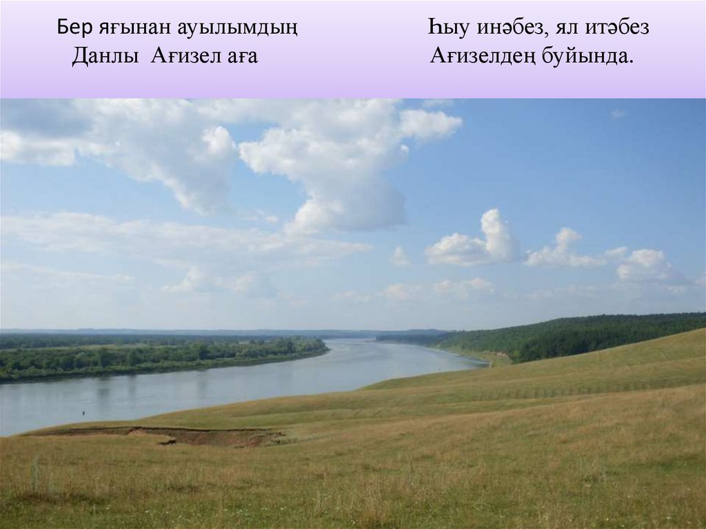 Бер яғынан ауылымдың Һыу инәбез, ял итәбез Данлы Ағизел аға Ағизелдең буйында.