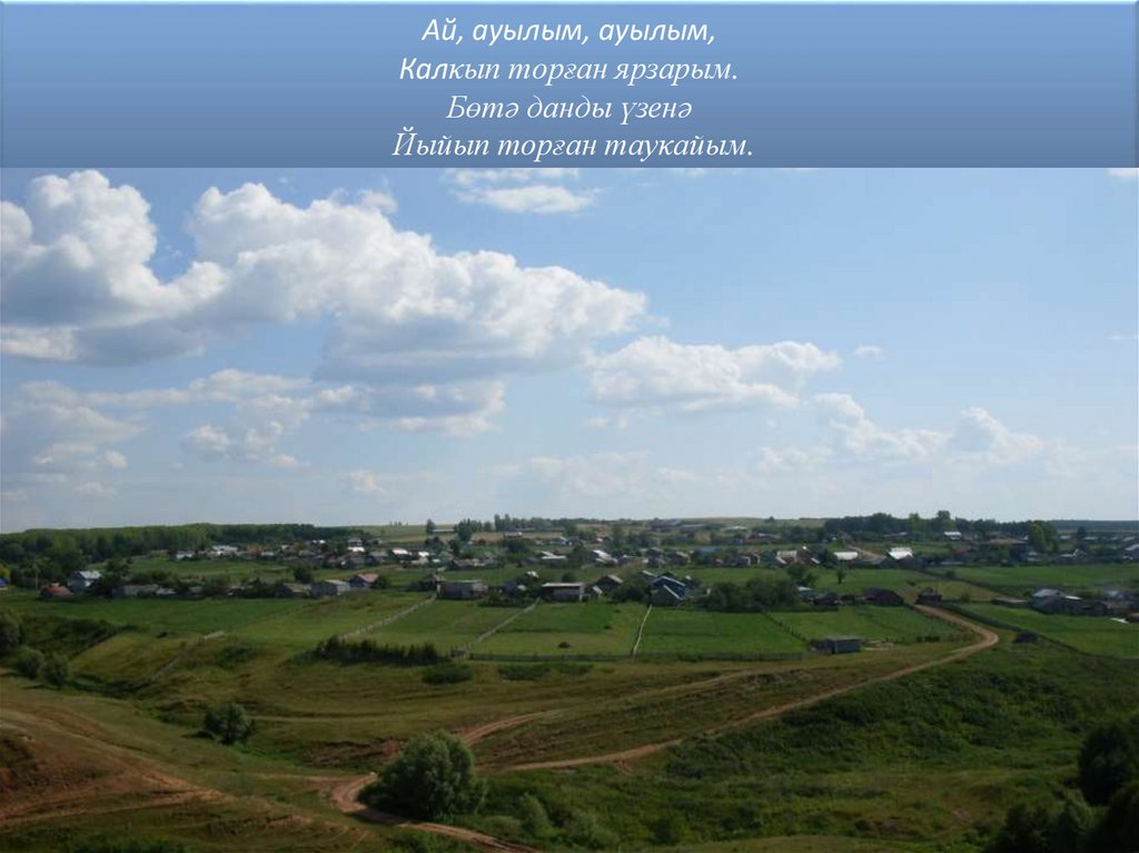 Ай, ауылым, ауылым, Калκып торған ярзарым. Бөтә данды үзенә Йыйып торған тауκайым.