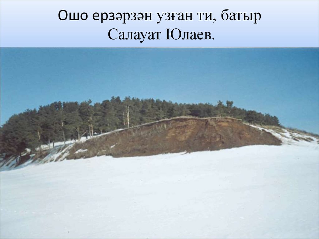 Ошо ерзәрзән узған ти, батыр Салауат Юлаев.