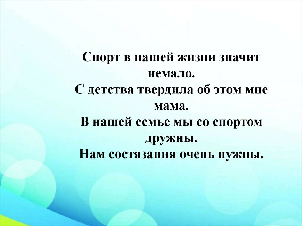 Спорт в нашей жизни значит немало. С детства твердила об этом мне мама. В нашей семье мы со спортом дружны. Нам состязания