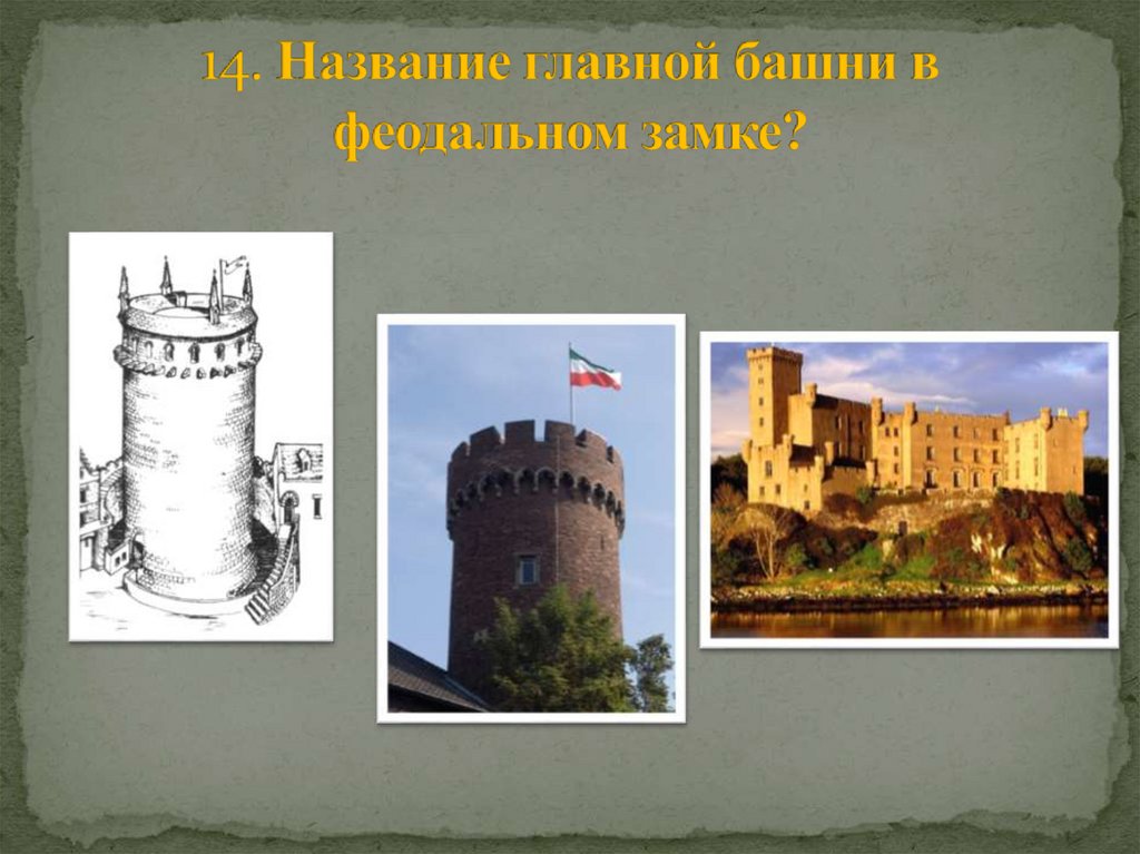 14. Название главной башни в феодальном замке?