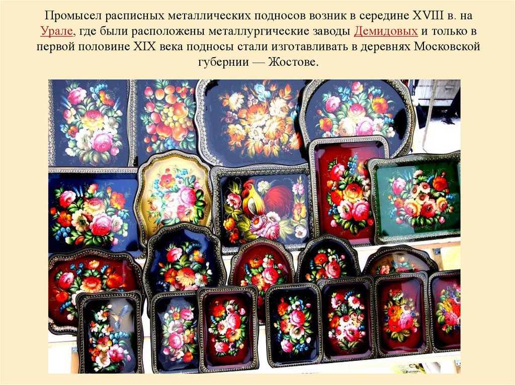Промысел расписных металлических подносов возник в середине XVIII в. на Урале, где были расположены металлургические заводы