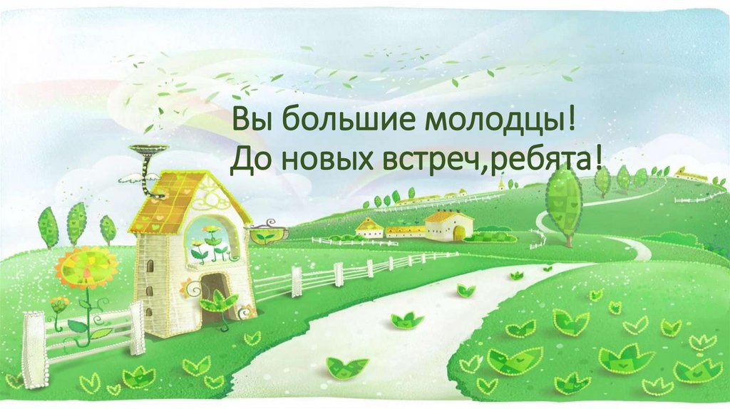 Вы большие молодцы! До новых встреч,ребята!