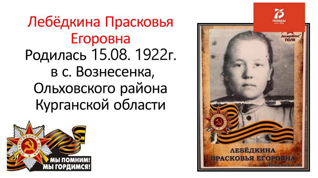 Лебёдкина Прасковья Егоровна Родилась 15.08. 1922г. в с. Вознесенка, Ольховского района Курганской области