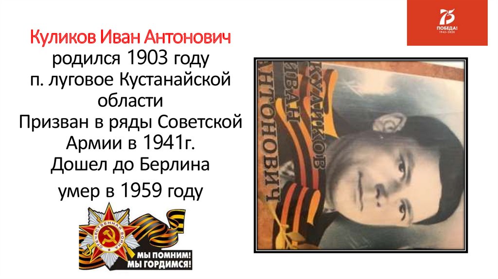 Куликов Иван Антонович родился 1903 году п. луговое Кустанайской области Призван в ряды Советской Армии в 1941г. Дошел до