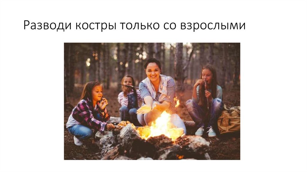 Разводи костры только со взрослыми