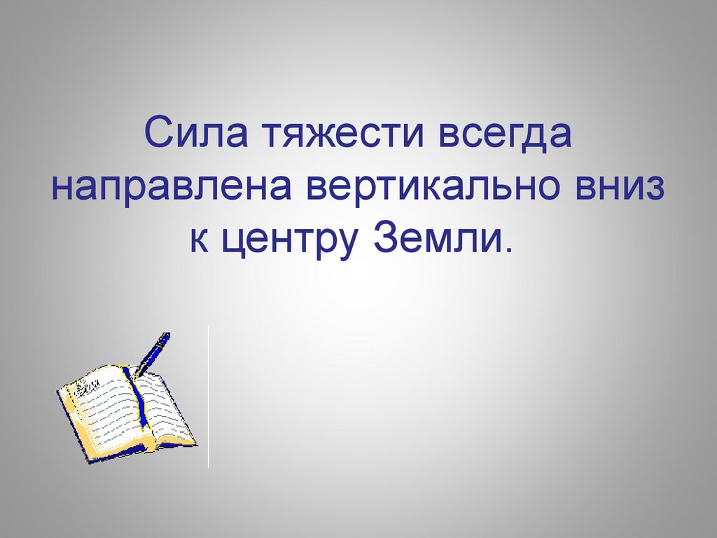 Сила всегда направлена. Сила тяжести всегда направлена вертикально вниз. Сила тяжести всегда направлена вертикально. Сила тяготения всегда направлена. Какая механическая сила всегда направлена к центру земли.