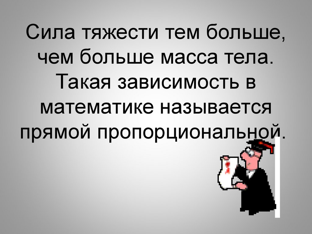 Сила тяготения тем. Сила тяжести тем больше чем больше масса тела. Зависимость в математике. Сила тяжести всегда направлена и прямо пропорциональна. Сила тяготения тем больше чем больше их масса и чем меньше.