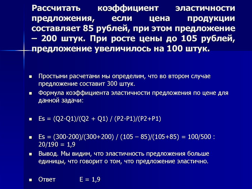 Рассчитать коэффициент эластичности предложения, если цена продукции составляет 85 рублей, при этом предложение – 200 штук. При