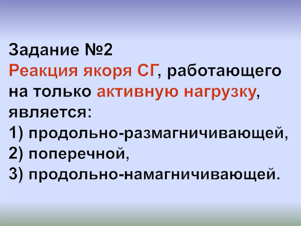 Задание №2 Реакция якоря СГ, работающего на только активную нагрузку, является: 1) продольно-размагничивающей, 2) поперечной,