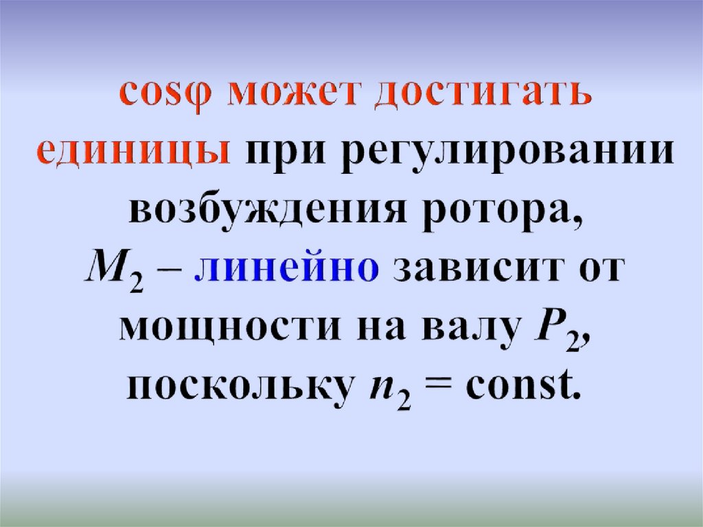 cosφ может достигать единицы при регулировании возбуждения ротора, М2 – линейно зависит от мощности на валу Р2, поскольку п2 =