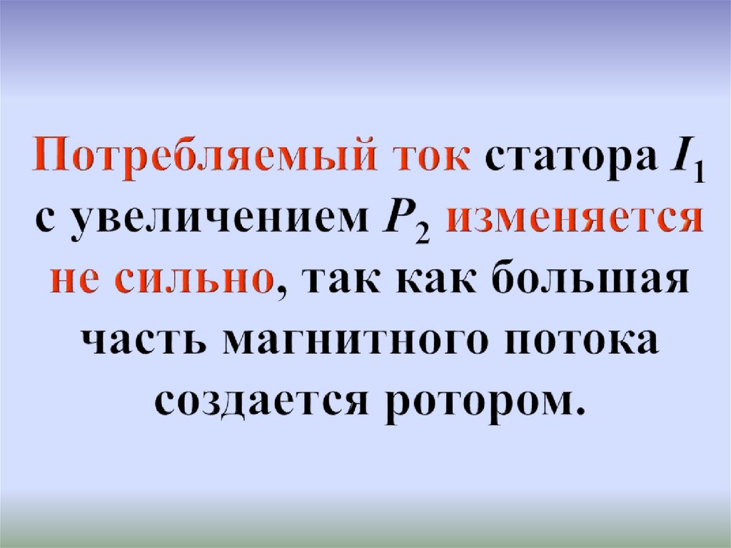 Потребляемый ток статора I1 с увеличением Р2 изменяется не сильно, так как большая часть магнитного потока создается ротором.