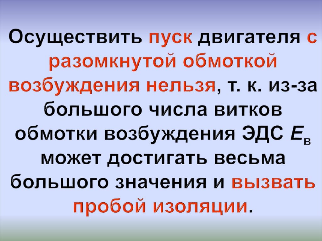 Осуществить пуск двигателя с разомкнутой обмоткой возбуждения нельзя, т. к. из-за большого числа витков обмотки возбуждения