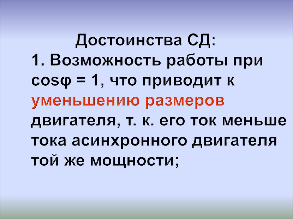 Достоинства СД: 1. Возможность работы при cosφ = 1, что приводит к уменьшению размеров двигателя, т. к. его ток меньше тока