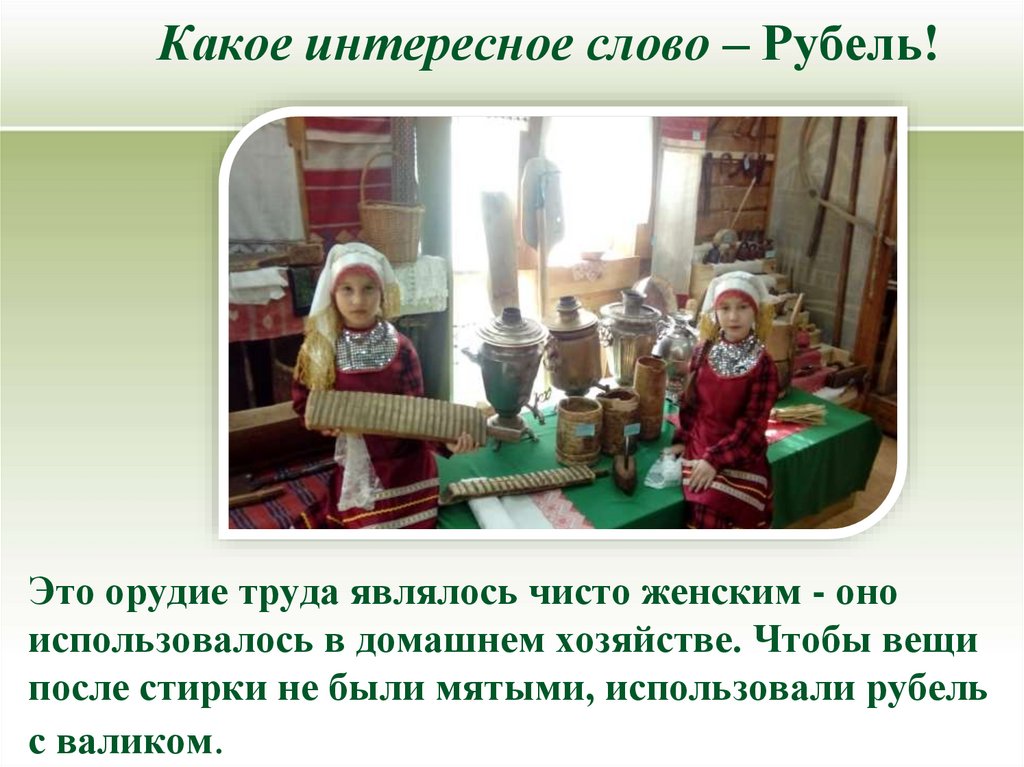Какое интересное слово – Рубель! Это орудие труда являлось чисто женским - оно использовалось в домашнем хозяйстве. Чтобы вещи