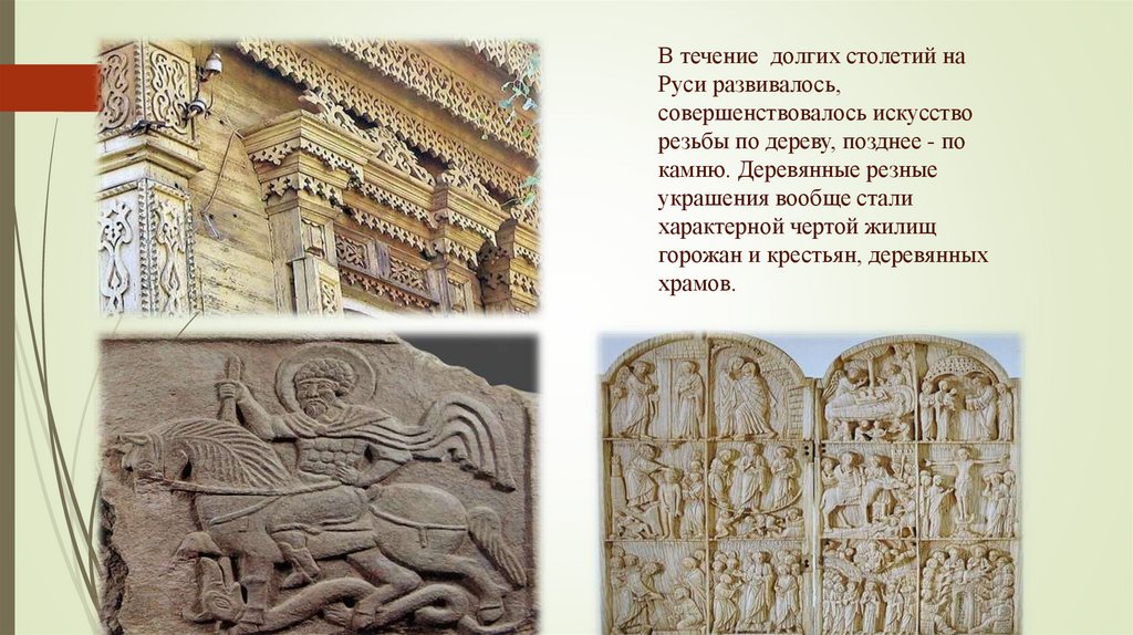 В течение долгих столетий на Руси развивалось, совершенствовалось искусство резьбы по дереву, позднее - по камню. Деревянные