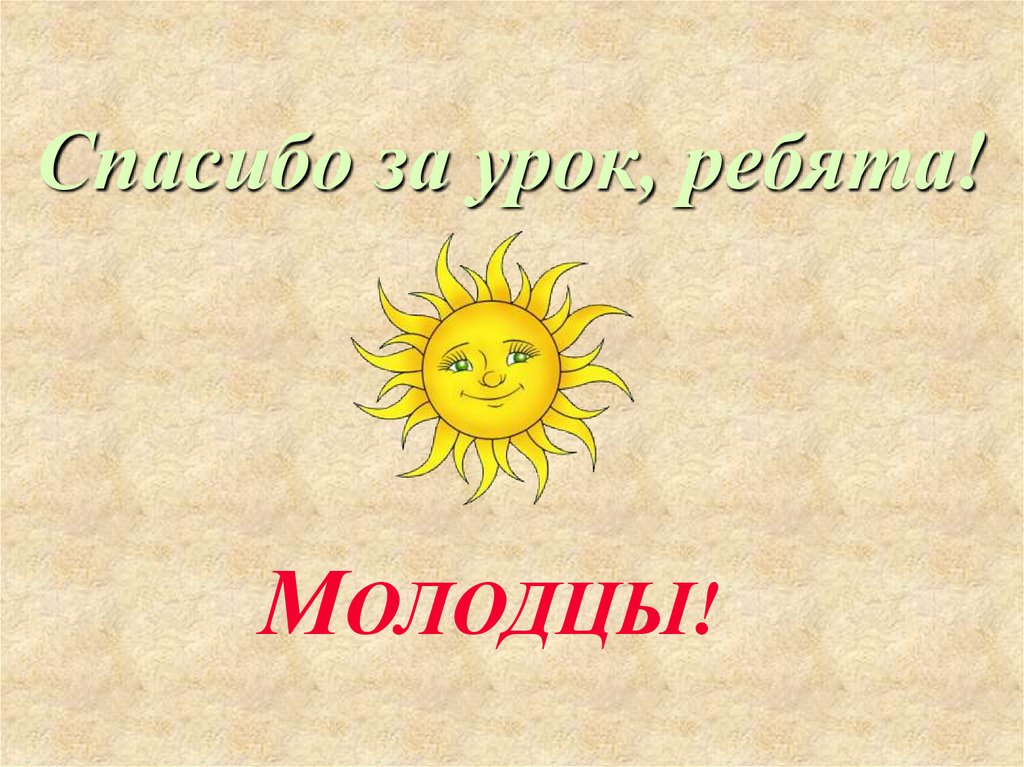 Вы молодцы. Молодцы спасибо за урок. Молодцы ребята спасибо за урок. Спасибо за урок ребята. Урок окончен ребята вы молодцы.