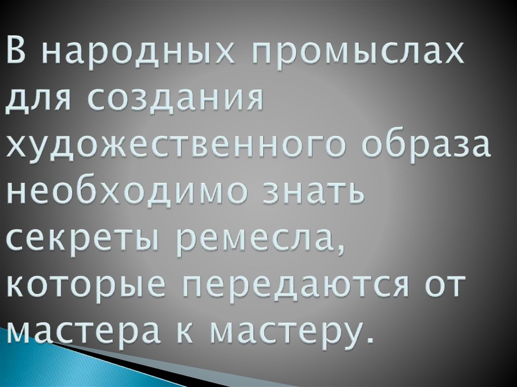 В народных промыслах для создания художественного образа необходимо знать секреты ремесла, которые передаются от мастера к