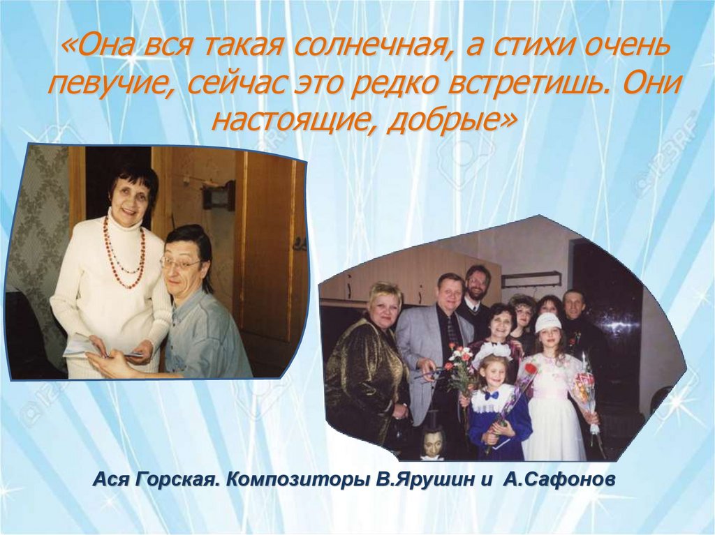 «Она вся такая солнечная, а стихи очень певучие, сейчас это редко встретишь. Они настоящие, добрые»