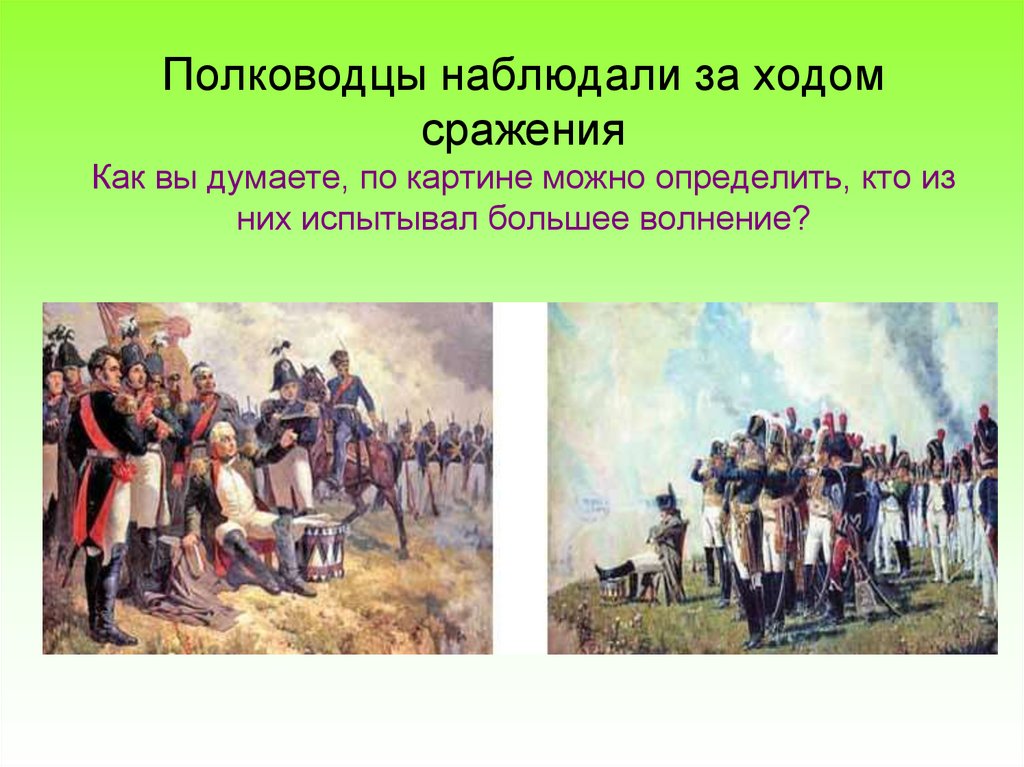 Полководцы наблюдали за ходом сражения Как вы думаете, по картине можно определить, кто из них испытывал большее волнение?