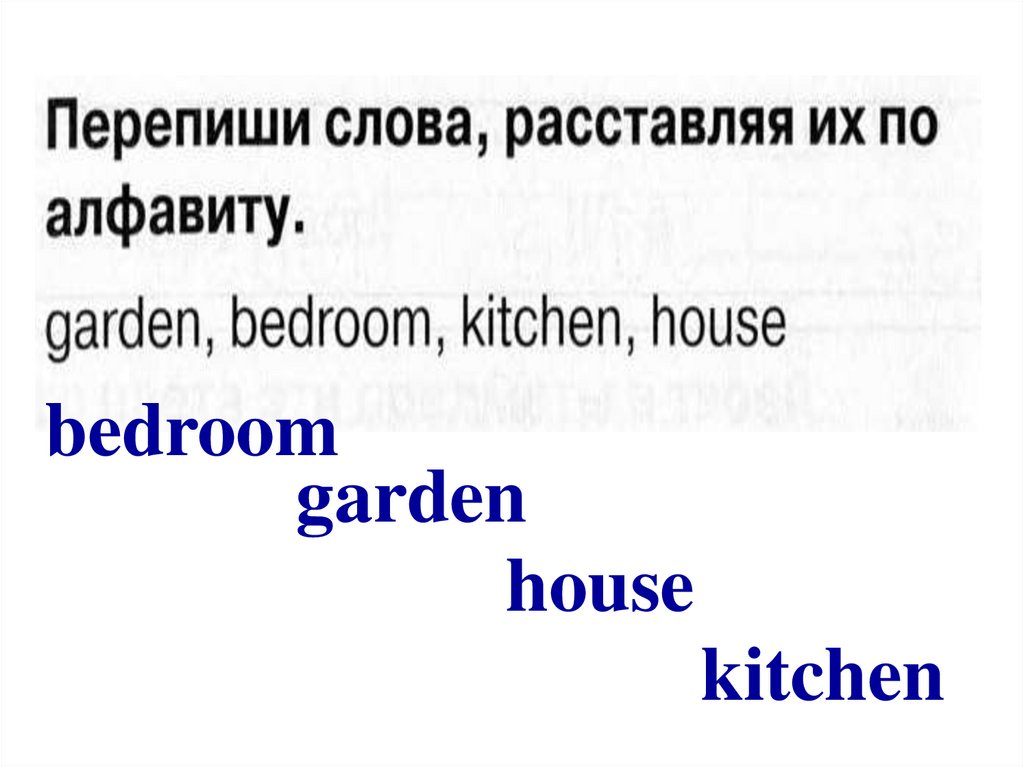 Перепиши слова по алфавиту. Перепиши слова расставляя их по алфавиту Garden Bedroom Kitchen House. Расставить слова по алфавиту Garden, Bedroom, Kitchen, House. Перепиши слова по алфавиту Garden Bedroom Kitchen House. Слова в алфавитном порядке 2 класс английский язык.