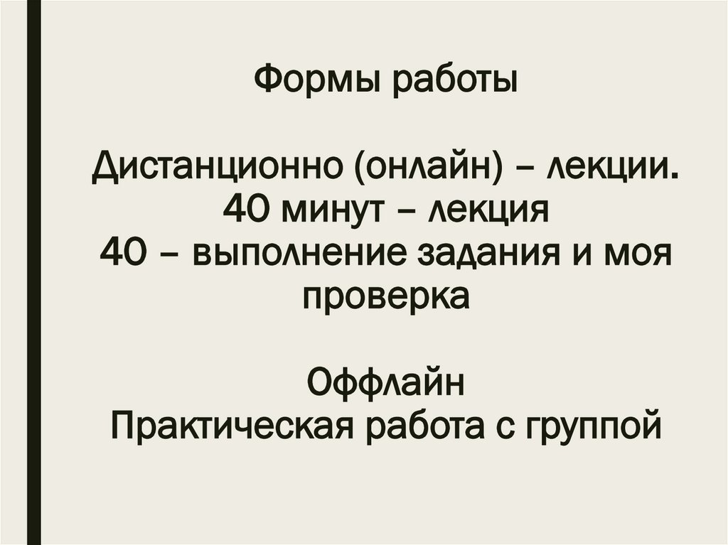 Формы работы Дистанционно (онлайн) – лекции. 40 минут – лекция 40 – выполнение задания и моя проверка Оффлайн Практическая