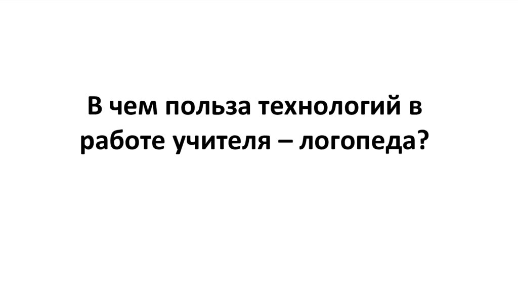 В чем польза технологий в работе учителя – логопеда?