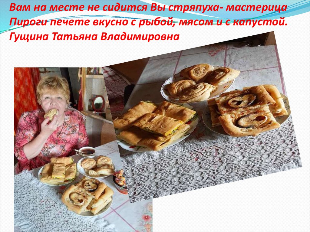 Вам на месте не сидится Вы стряпуха- мастерица Пироги печете вкусно с рыбой, мясом и с капустой. Гущина Татьяна Владимировна
